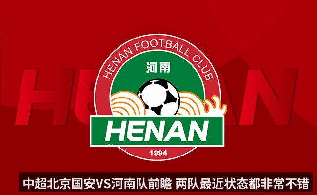 中超北京国安VS河南队前瞻 两队最近状态都非常不错(KAIYUN)